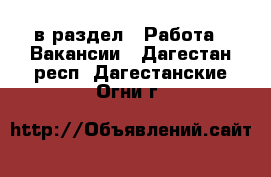  в раздел : Работа » Вакансии . Дагестан респ.,Дагестанские Огни г.